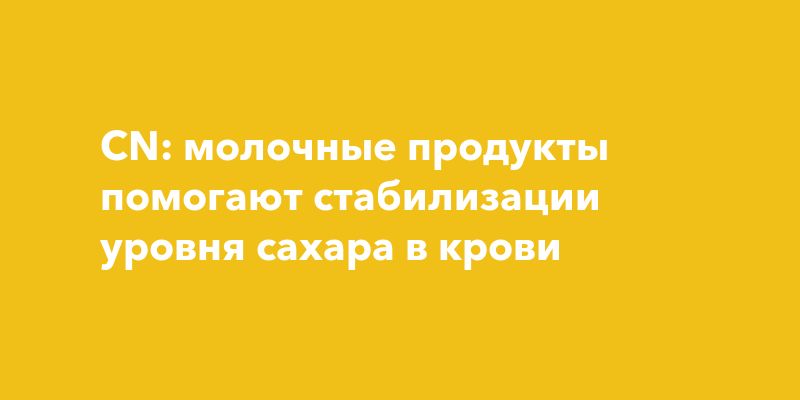 Молочные продукты: секрет стабильного уровня сахара в крови Молочные продукты: секрет стабильного уровня сахара в крови